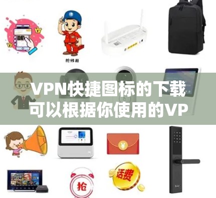 VPN快捷图标的下载可以根据你使用的VPN类型和需求选择。以下是一些常见的VPN图标类型及其下载方法