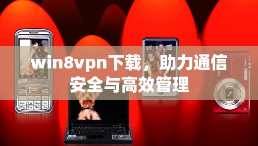 win8vpn下载，助力通信安全与高效管理