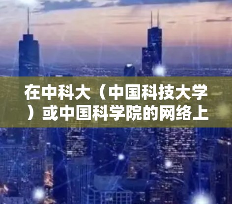 在中科大（中国科技大学）或中国科学院的网络上，下载VPN通常需要遵循学校的具体规则。以下是常见的步骤和注意事项