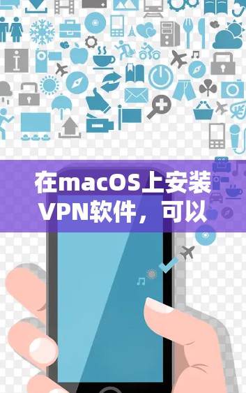在macOS上安装VPN软件，可以按照以下步骤进行