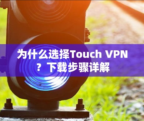 为什么选择Touch VPN？下载步骤详解