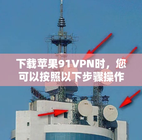 下载苹果91VPN时，您可以按照以下步骤操作
