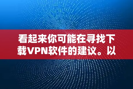 看起来你可能在寻找下载VPN软件的建议。以下是一些常见的VPN下载工具和步骤,帮助你更好地进行下载和安装 看起来你可能在寻找下载VPN软件的建议。以下是一些常见的VPN下载工具和步骤,帮助你更好地进行下载和安装
