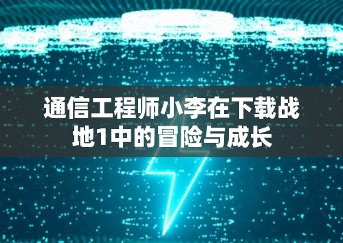 通信工程师小李在下载战地1中的冒险与成长