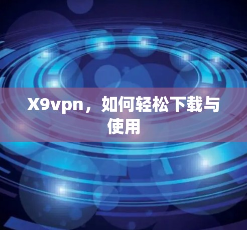X9vpn，如何轻松下载与使用
