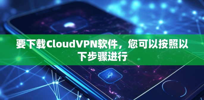 要下载CloudVPN软件,您可以按照以下步骤进行 要下载CloudVPN软件,您可以按照以下步骤进行