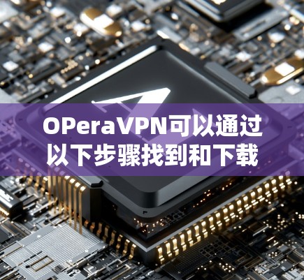 OPeraVPN可以通过以下步骤找到和下载
