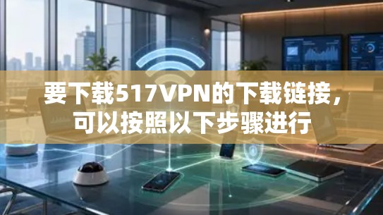 要下载517VPN的下载链接，可以按照以下步骤进行