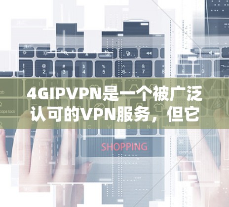 4GIPVPN是一个被广泛认可的VPN服务,但它需要遵守相关法律法规,因此建议您在下载前确认其合法性和合法性,避免因违法使用而导致的问题。以下是获取4GIPVPN服务的步骤 4GIPVPN是一个被广泛认可的VPN服务,但它需要遵守相关法律法规,因此建议您在下载前确认其合法性和合法性,避免因违法使用而导致的问题。以下是获取4GIPVPN服务的步骤
