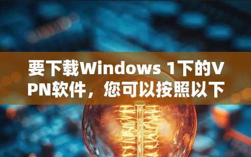 要下载Windows 1下的VPN软件，您可以按照以下步骤进行操作