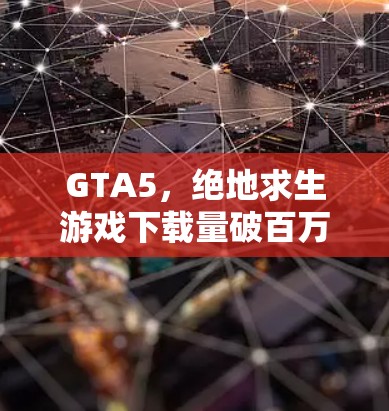 GTA5,绝地求生游戏下载量破百万,游戏体验如何? GTA5,绝地求生游戏下载量破百万,游戏体验如何?