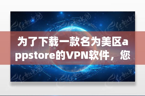 为了下载一款名为美区appstore的VPN软件,您可以按照以下步骤进行 为了下载一款名为美区appstore的VPN软件,您可以按照以下步骤进行