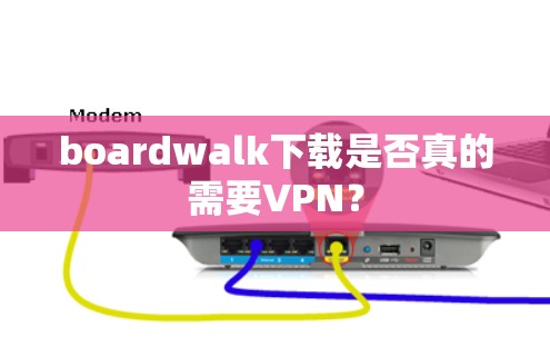 boardwalk下载是否真的需要VPN？