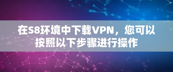 在S8环境中下载VPN,您可以按照以下步骤进行操作 在S8环境中下载VPN,您可以按照以下步骤进行操作