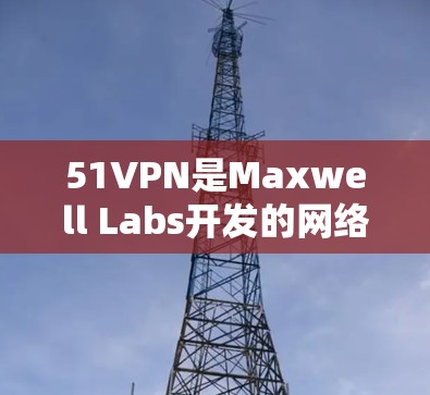 51VPN是Maxwell Labs开发的网络服务，提供加密的VPN功能，适合加密通信的用户。由于该服务是付费的，直接下载无法实现