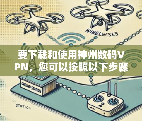 要下载和使用神州数码VPN，您可以按照以下步骤操作