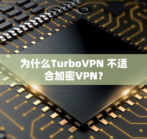 为什么TurboVPN 不适合加密VPN？
