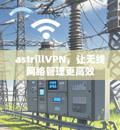 astrillVPN,让无线网络管理更高效 astrillVPN,让无线网络管理更高效