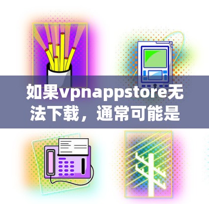 如果vpnappstore无法下载,通常可能是因为服务器被封锁,服务器被其他威胁威胁,或者网站服务器断联。以下是一些可能的解决方法 如果vpnappstore无法下载,通常可能是因为服务器被封锁,服务器被其他威胁威胁,或者网站服务器断联。以下是一些可能的解决方法