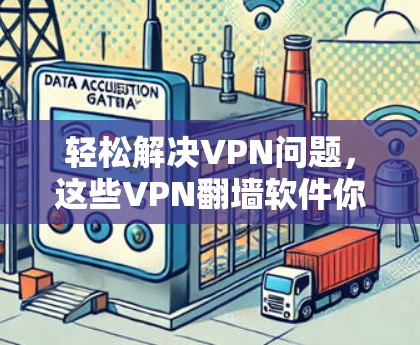 轻松解决VPN问题,这些VPN翻墙软件你一定要试试! 轻松解决VPN问题,这些VPN翻墙软件你一定要试试!