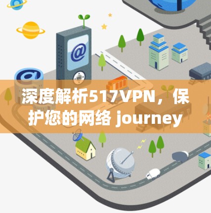 深度解析517VPN，保护您的网络 journey
