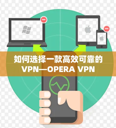 如何选择一款高效可靠的VPN—OPERA VPN