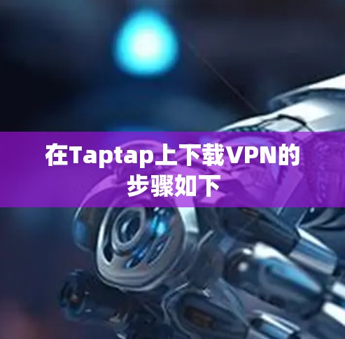 在Taptap上下载VPN的步骤如下 在Taptap上下载VPN的步骤如下