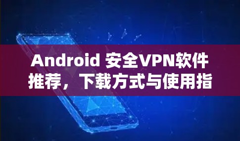Android 安全VPN软件推荐，下载方式与使用指南