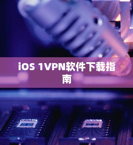 iOS 1VPN软件下载指南 iOS 1VPN软件下载指南