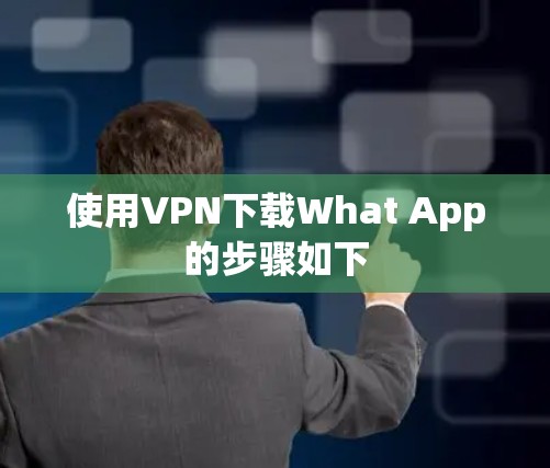 使用VPN下载What App的步骤如下 使用VPN下载What App的步骤如下