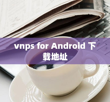 vnps for Android 下载地址 vnps for Android 下载地址