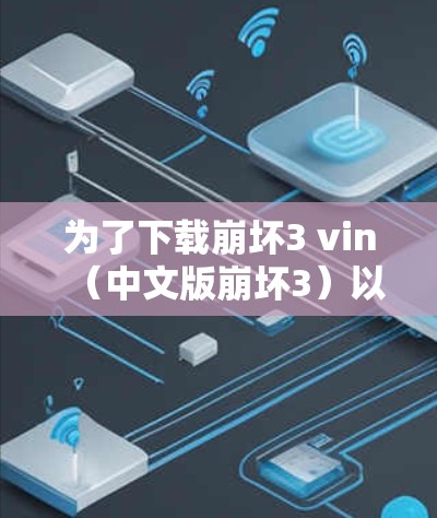 为了下载崩坏3 vin（中文版崩坏3）以下是一步步的指南
