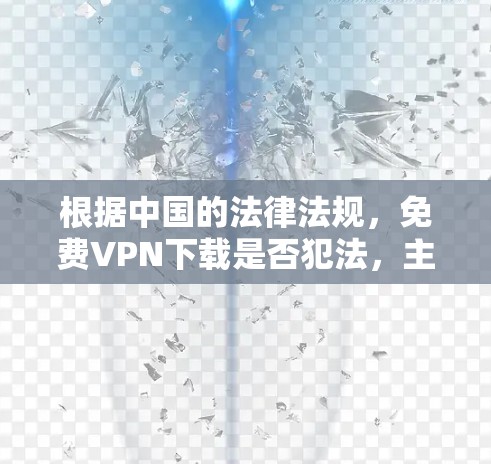 根据中国的法律法规，免费VPN下载是否犯法，主要取决于几个关键因素