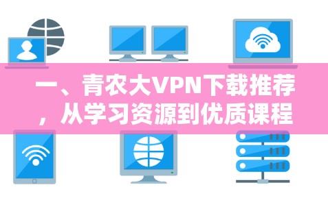 一、青农大VPN下载推荐,从学习资源到优质课程,你值得尝试! 一、青农大VPN下载推荐,从学习资源到优质课程,你值得尝试!
