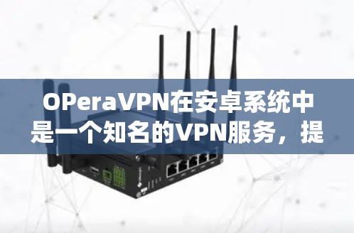 OPeraVPN在安卓系统中是一个知名的VPN服务,提供多种加密选择和多设备支持。以下是下载OPeraVPN的步骤 OPeraVPN在安卓系统中是一个知名的VPN服务,提供多种加密选择和多设备支持。以下是下载OPeraVPN的步骤