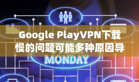 Google PlayVPN下载慢的问题可能多种原因导致的,以下是一些常见原因和解决方法,帮助你排查并解决这个问题 Google PlayVPN下载慢的问题可能多种原因导致的,以下是一些常见原因和解决方法,帮助你排查并解决这个问题