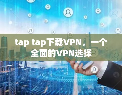 tap tap下载VPN,一个全面的VPN选择 tap tap下载VPN,一个全面的VPN选择