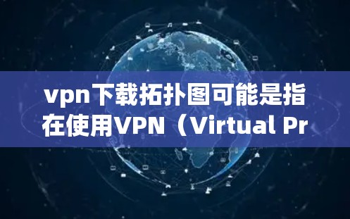 vpn下载拓扑图可能是指在使用VPN(Virtual Private Network)技术时,下载或建立拓扑图(Topological Graph)来规划和连接网络设备。以下是相关的解释和步骤 vpn下载拓扑图可能是指在使用VPN(Virtual Private Network)技术时,下载或建立拓扑图(Topological Graph)来规划和连接网络设备。以下是相关的解释和步骤