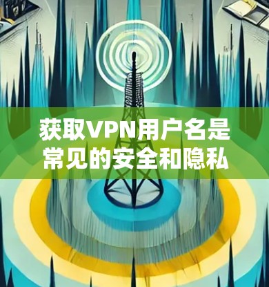获取VPN用户名是常见的安全和隐私保护步骤之一,但需要注意的是,获取密码时必须谨慎,尤其是对个人用户来说,密码必须严格保密,不得随意透露。以下是获取VPN用户名的一些常见方法 获取VPN用户名是常见的安全和隐私保护步骤之一,但需要注意的是,获取密码时必须谨慎,尤其是对个人用户来说,密码必须严格保密,不得随意透露。以下是获取VPN用户名的一些常见方法