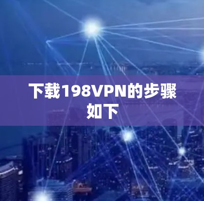 下载198VPN的步骤如下 下载198VPN的步骤如下