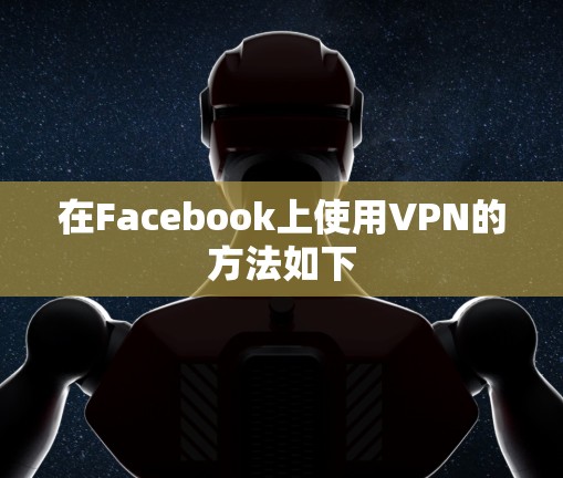 在Facebook上使用VPN的方法如下 在Facebook上使用VPN的方法如下
