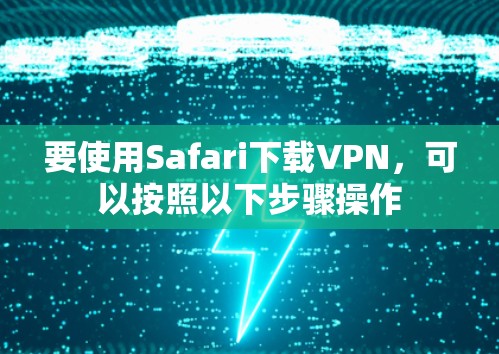 要使用Safari下载VPN,可以按照以下步骤操作 要使用Safari下载VPN,可以按照以下步骤操作