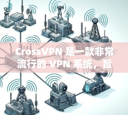 CrossVPN 是一款非常流行的 VPN 系统,旨在为用户提供安全、便捷的网络连接。以下是关于 CrossVPN 的详细介绍 CrossVPN 是一款非常流行的 VPN 系统,旨在为用户提供安全、便捷的网络连接。以下是关于 CrossVPN 的详细介绍