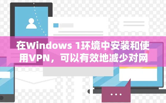 在Windows 1环境中安装和使用VPN，可以有效地减少对网络的依赖，提升使用体验。以下是一个系统化的指南，帮助您逐步安装和使用VPN