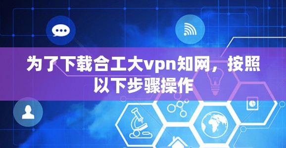 为了下载合工大vpn知网，按照以下步骤操作