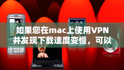 如果您在mac上使用VPN并发现下载速度变慢,可以按照以下步骤进行调整和优化 如果您在mac上使用VPN并发现下载速度变慢,可以按照以下步骤进行调整和优化