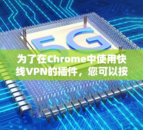 为了在Chrome中使用快线VPN的插件，您可以按照以下步骤进行操作