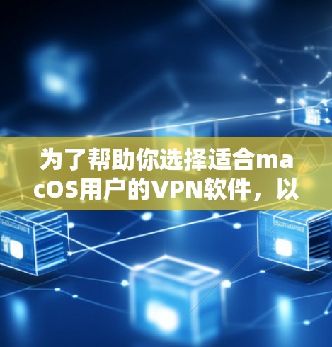 为了帮助你选择适合macOS用户的VPN软件,以下是分步指南 为了帮助你选择适合macOS用户的VPN软件,以下是分步指南