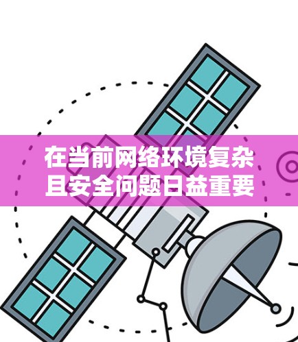 在当前网络环境复杂且安全问题日益重要的背景下，选择适合自己的VPN软件变得尤为重要。尽管目前没有理想中的免费VPN软件，但可以通过以下步骤逐步找到合适的解决方案