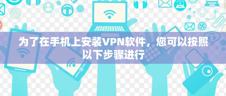 为了在手机上安装VPN软件，您可以按照以下步骤进行